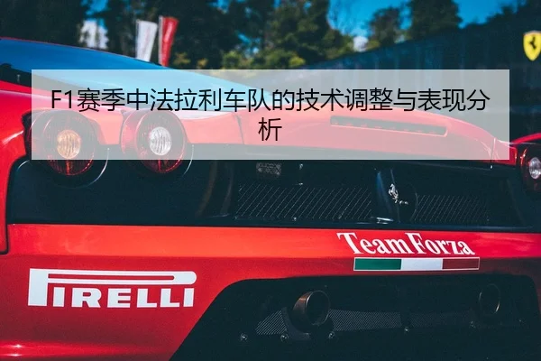 F1赛季中法拉利车队的技术调整与表现分析