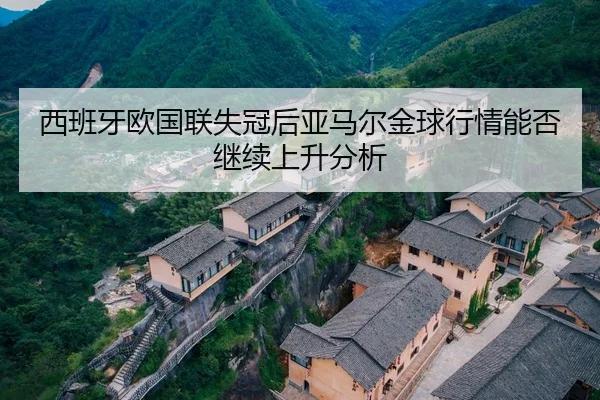 西班牙欧国联失冠后亚马尔金球行情能否继续上升分析