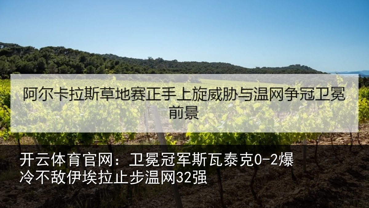 开云体育官网：卫冕冠军斯瓦泰克0-2爆冷不敌伊埃拉止步温网32强