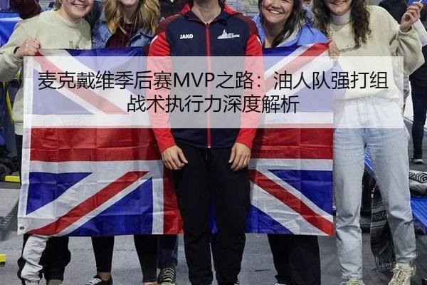 麦克戴维季后赛MVP之路：油人队强打组战术执行力深度解析