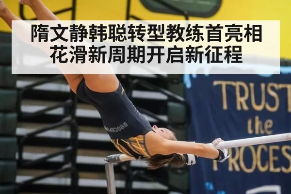 隋文静韩聪转型教练首亮相 花滑新周期开启新征程